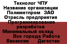 Технолог ЧПУ › Название организации ­ Полиметпром, ЗАО › Отрасль предприятия ­ Программирование, разработка › Минимальный оклад ­ 50 000 - Все города Работа » Вакансии   . Дагестан респ.,Махачкала г.